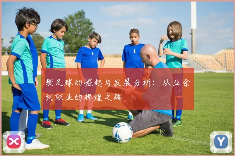 樊足球的崛起与发展分析：从业余到职业的辉煌之路