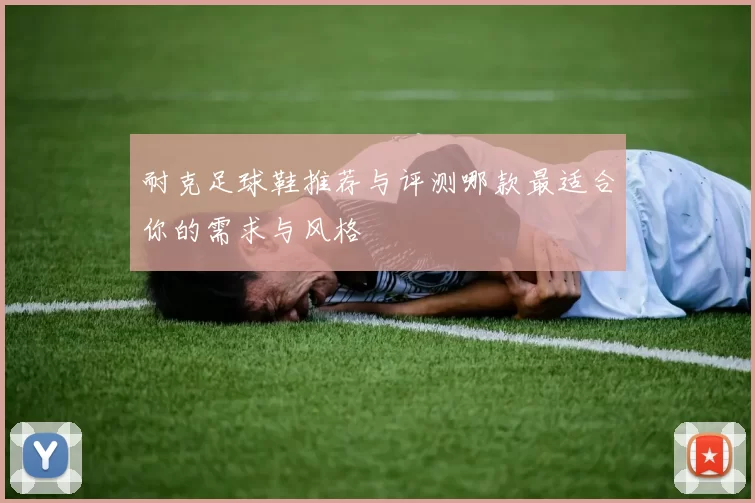 耐克足球鞋推荐与评测哪款最适合你的需求与风格