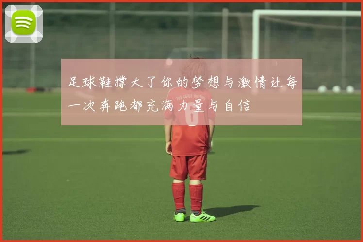 足球鞋撑大了你的梦想与激情让每一次奔跑都充满力量与自信