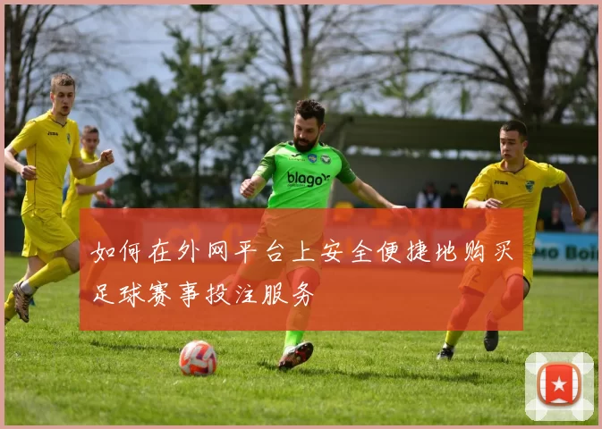 如何在外网平台上安全便捷地购买足球赛事投注服务